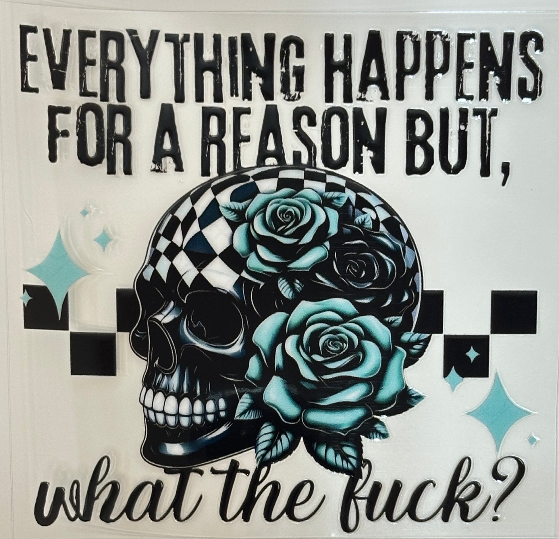 Skull with roses and text 'Everything happens for a reason but, what the ?' 